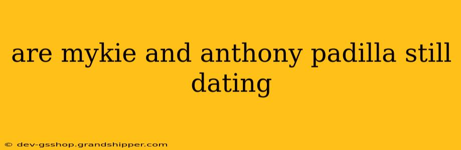 are mykie and anthony padilla still dating