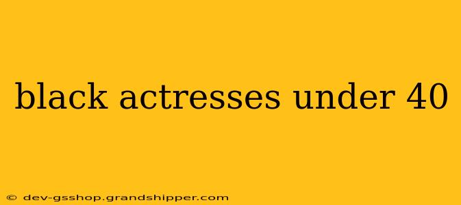 black actresses under 40