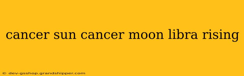 cancer sun cancer moon libra rising