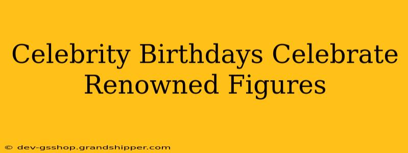 Celebrity Birthdays Celebrate Renowned Figures