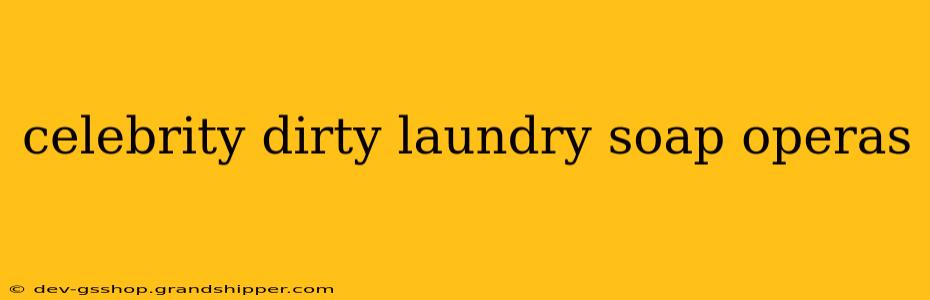 celebrity dirty laundry soap operas