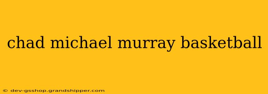 chad michael murray basketball