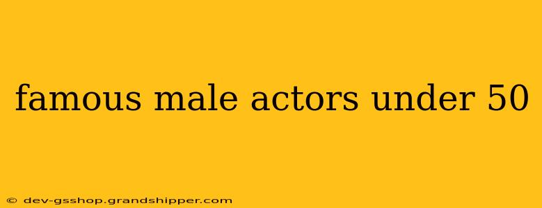 famous male actors under 50