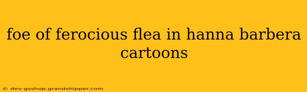 foe of ferocious flea in hanna barbera cartoons