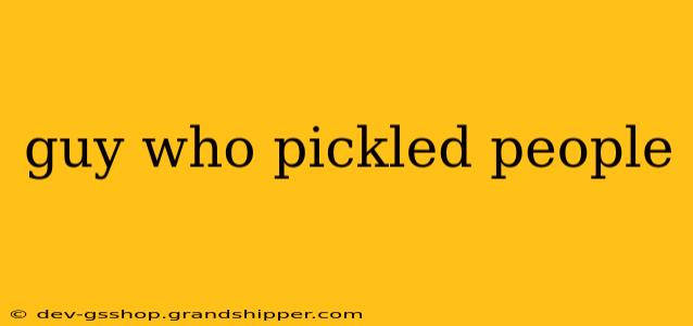 guy who pickled people