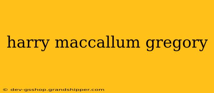 harry maccallum gregory