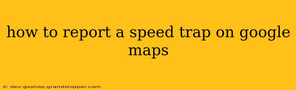 how to report a speed trap on google maps