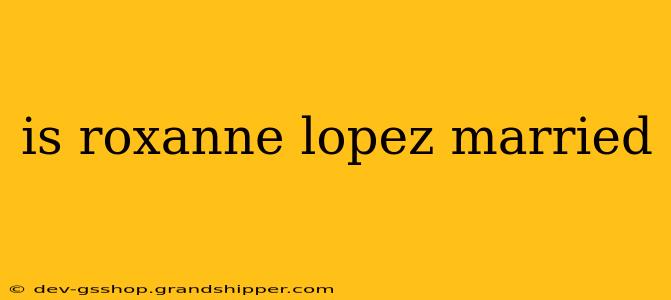 is roxanne lopez married