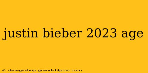 justin bieber 2023 age