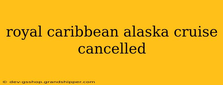 royal caribbean alaska cruise cancelled