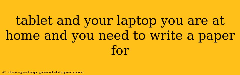 tablet and your laptop you are at home and you need to write a paper for