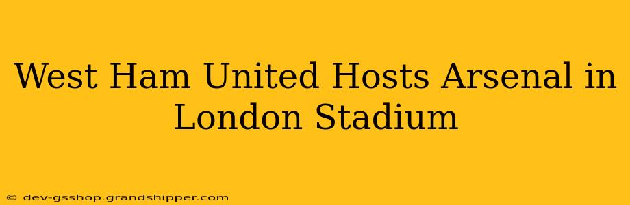 West Ham United Hosts Arsenal in London Stadium