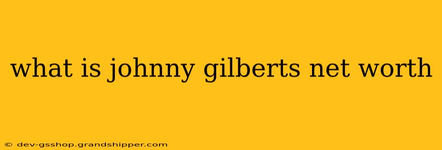 what is johnny gilberts net worth