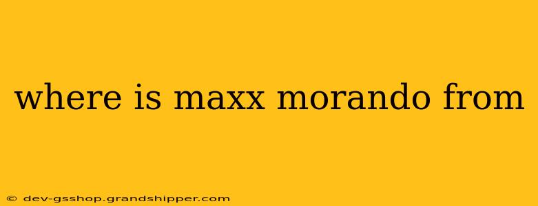 where is maxx morando from