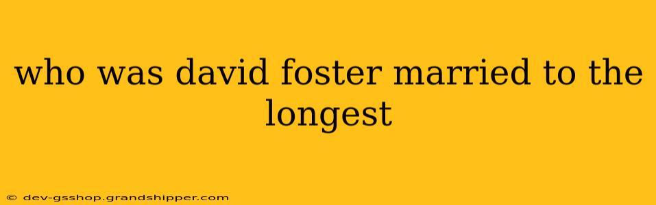 who was david foster married to the longest