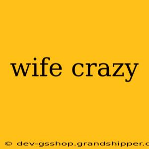 wife crazy